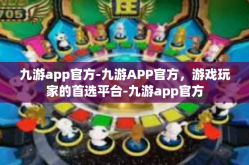 九游app官方-九游APP官方，游戏玩家的首选平台-九游app官方