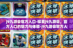 j9九游会官方入口-探索j9九游会，官方入口的魅力与体验-j9九游会官方入口