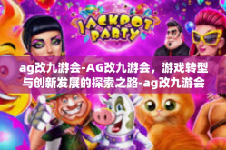 ag改九游会-AG改九游会，游戏转型与创新发展的探索之路-ag改九游会