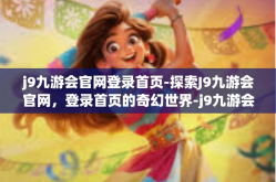 j9九游会官网登录首页-探索J9九游会官网，登录首页的奇幻世界-j9九游会官网登录首页