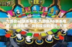 九游会ag联系电话-九游会AG联系电话，连接你我，共创娱乐新纪元-九游会ag联系电话