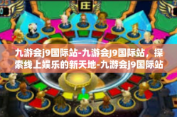 九游会j9国际站-九游会J9国际站，探索线上娱乐的新天地-九游会j9国际站
