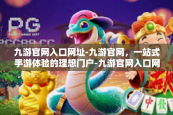 九游官网入口网址-九游官网，一站式手游体验的理想门户-九游官网入口网址