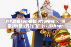 j9九游会app-揭秘j9九游会app，探索游戏新世界的门户-j9九游会app