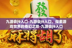 九游会j9入口-九游会J9入口，探索游戏世界的奇幻之旅-九游会j9入口