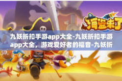 九妖折扣手游app大全-九妖折扣手游app大全，游戏爱好者的福音-九妖折扣手游app大全