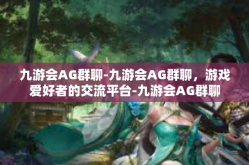 九游会AG群聊-九游会AG群聊，游戏爱好者的交流平台-九游会AG群聊