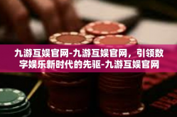 九游互娱官网-九游互娱官网，引领数字娱乐新时代的先驱-九游互娱官网
