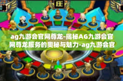 ag九游会官网尊龙-揭秘AG九游会官网尊龙服务的奥秘与魅力-ag九游会官网尊龙