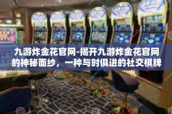 九游炸金花官网-揭开九游炸金花官网的神秘面纱，一种与时俱进的社交棋牌平台的演变和影响力重塑-九游炸金花官网