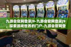 九游会官网登录j9-九游会官网登录J9，探索游戏世界的门户-九游会官网登录j9