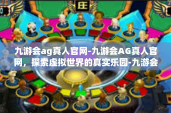 九游会ag真人官网-九游会AG真人官网，探索虚拟世界的真实乐园-九游会ag真人官网