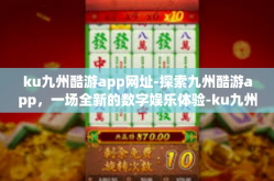 ku九州酷游app网址-探索九州酷游app，一场全新的数字娱乐体验-ku九州酷游app网址