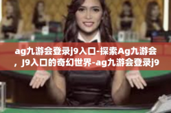 ag九游会登录j9入口-探索Ag九游会，J9入口的奇幻世界-ag九游会登录j9入口