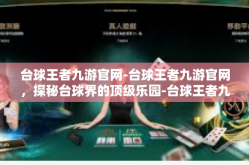 台球王者九游官网-台球王者九游官网，探秘台球界的顶级乐园-台球王者九游官网