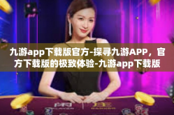九游app下载版官方-探寻九游APP，官方下载版的极致体验-九游app下载版官方