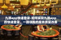 九游app快速登录-如何实现九游app的快速登录，一路领跑的服务质量改善计划-九游app快速登录