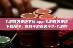 九游官方正版下载 app-九游官方正版下载APP，你的手游首选平台-九游官方正版下载 app