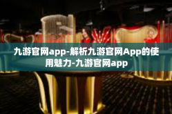 九游官网app-解析九游官网App的使用魅力-九游官网app