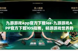 九游游戏app官方下载ios-九游游戏APP官方下载iOS指南，畅游游戏世界的绝佳平台-九游游戏app官方下载ios