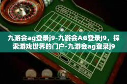 九游会ag登录j9-九游会AG登录J9，探索游戏世界的门户-九游会ag登录j9