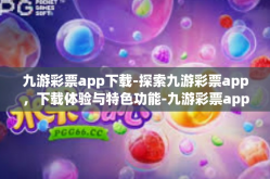 九游彩票app下载-探索九游彩票app，下载体验与特色功能-九游彩票app下载