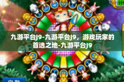 九游平台J9-九游平台J9，游戏玩家的首选之地-九游平台J9