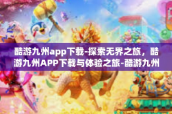 酷游九州app下载-探索无界之旅，酷游九州APP下载与体验之旅-酷游九州app下载