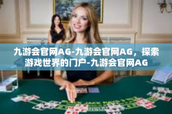 九游会官网AG-九游会官网AG，探索游戏世界的门户-九游会官网AG