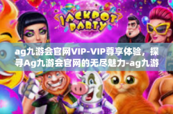 ag九游会官网VIP-VIP尊享体验，探寻Ag九游会官网的无尽魅力-ag九游会官网VIP
