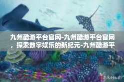 九州酷游平台官网-九州酷游平台官网，探索数字娱乐的新纪元-九州酷游平台官网
