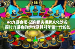 ag九游会吧-迈向顶尖棋牌文化沙龙 探讨九游会的步伐及其对年轻一代的创新诱惑力-ag九游会吧