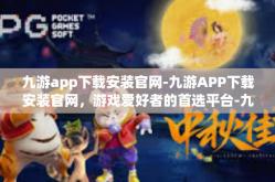 九游app下载安装官网-九游APP下载安装官网，游戏爱好者的首选平台-九游app下载安装官网