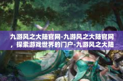 九游风之大陆官网-九游风之大陆官网，探索游戏世界的门户-九游风之大陆官网