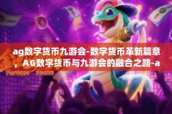 ag数字货币九游会-数字货币革新篇章，AG数字货币与九游会的融合之路-ag数字货币九游会