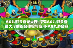AG九游会登录大厅-探究AG九游会登录大厅的综合体验与应用-AG九游会登录大厅