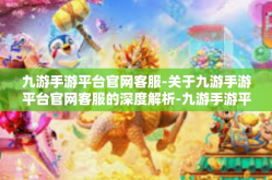 九游手游平台官网客服-关于九游手游平台官网客服的深度解析-九游手游平台官网客服