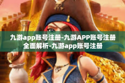 九游app账号注册-九游APP账号注册全面解析-九游app账号注册