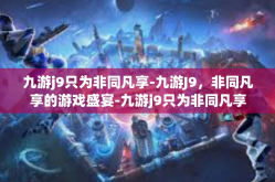 九游j9只为非同凡享-九游J9，非同凡享的游戏盛宴-九游j9只为非同凡享