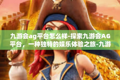 九游会ag平台怎么样-探索九游会AG平台，一种独特的娱乐体验之旅-九游会ag平台怎么样