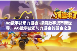ag数字货币九游会-探索数字货币新世界，AG数字货币与九游会的融合之旅-ag数字货币九游会