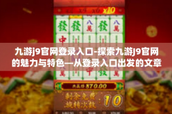 九游j9官网登录入口-探索九游J9官网的魅力与特色—从登录入口出发的文章标题构想及详细内容概述-九游j9官网登录入口