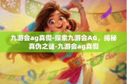 九游会ag真假-探索九游会AG，揭秘真伪之谜-九游会ag真假