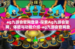 ag九游会官网登录-探索Ag九游会官网，体验与功能介绍-ag九游会官网登录