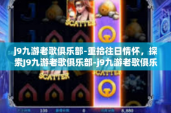 j9九游老歌俱乐部-重拾往日情怀，探索J9九游老歌俱乐部-j9九游老歌俱乐部
