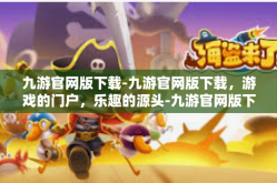 九游官网版下载-九游官网版下载，游戏的门户，乐趣的源头-九游官网版下载