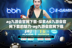 ag九游会官网下载-探索AG九游会官网下载的魅力-ag九游会官网下载