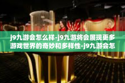 j9九游会怎么样-j9九游将会展现更多游戏世界的奇妙和多样性-j9九游会怎么样