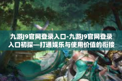 九游J9官网登录入口-九游J9官网登录入口初探—打通娱乐与使用价值的衔接之道-九游J9官网登录入口