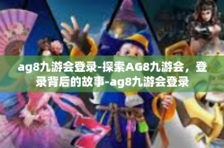 ag8九游会登录-探索AG8九游会，登录背后的故事-ag8九游会登录